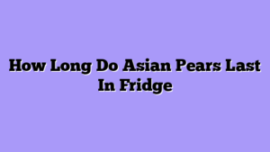 How Long Do Asian Pears Last In Fridge