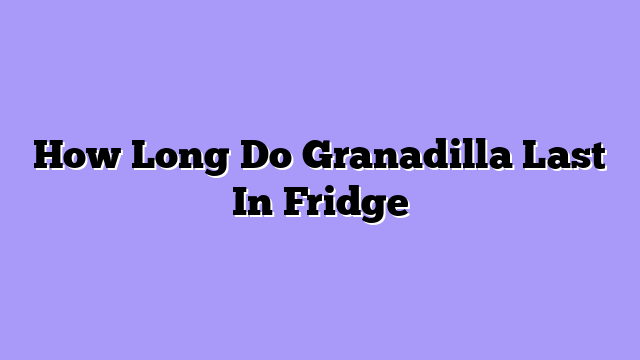 How Long Do Granadilla Last In Fridge