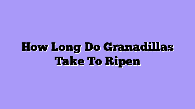 How Long Do Granadillas Take To Ripen