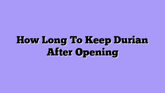 How Long To Keep Durian After Opening