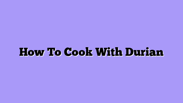 How To Cook With Durian