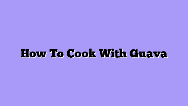 How To Cook With Guava