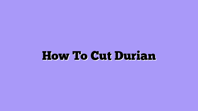 How To Cut Durian
