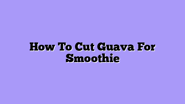 How To Cut Guava For Smoothie
