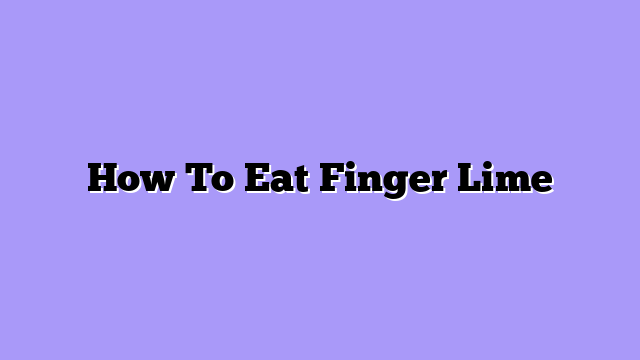 How To Eat Finger Lime