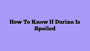 How To Know If Durian Is Spoiled