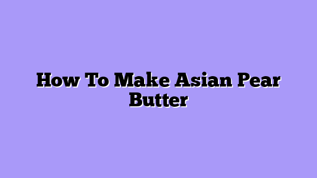 How To Make Asian Pear Butter