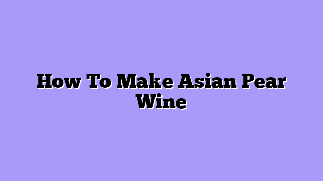 How To Make Asian Pear Wine