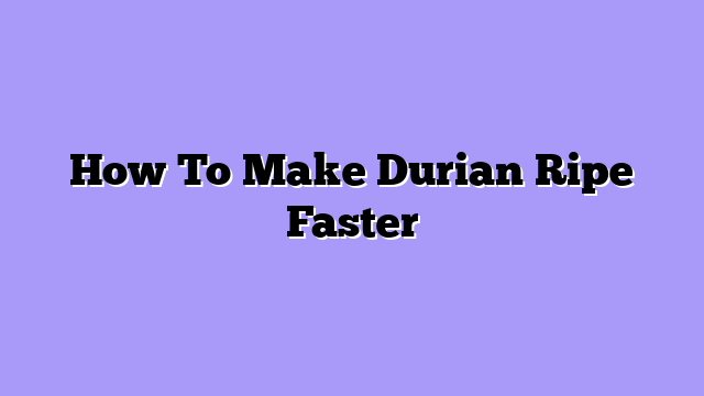 How To Make Durian Ripe Faster
