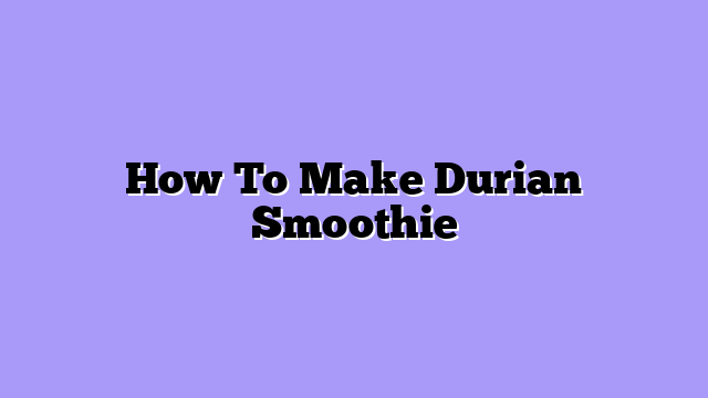 How To Make Durian Smoothie