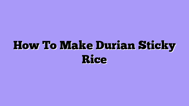 How To Make Durian Sticky Rice