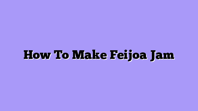How To Make Feijoa Jam