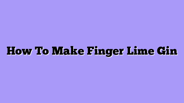How To Make Finger Lime Gin