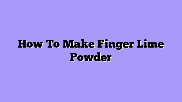 How To Make Finger Lime Powder
