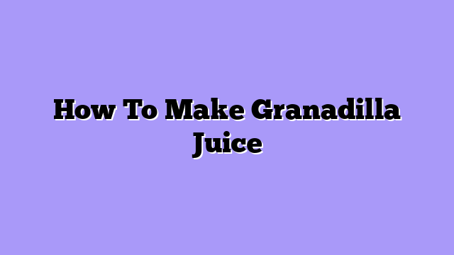 How To Make Granadilla Juice