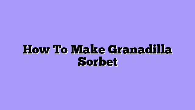 How To Make Granadilla Sorbet