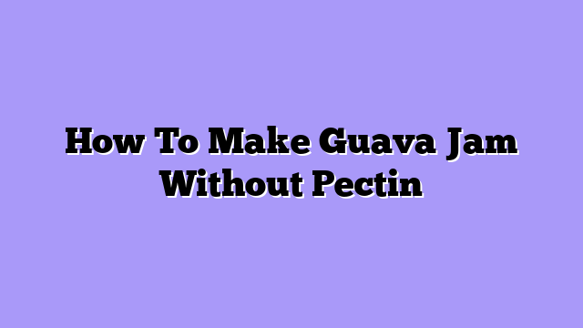 How To Make Guava Jam Without Pectin