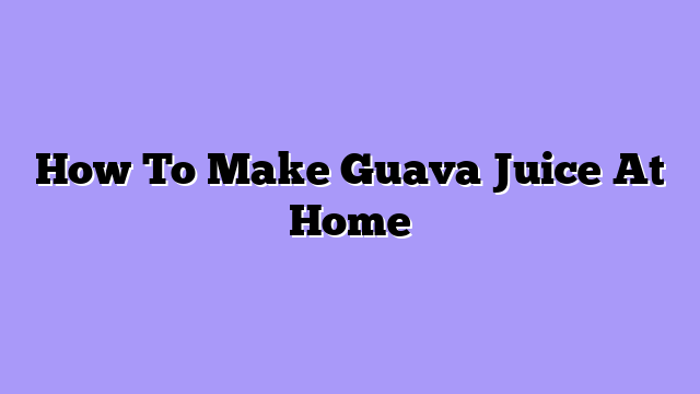 How To Make Guava Juice At Home