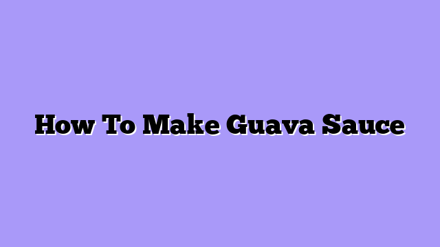 How To Make Guava Sauce