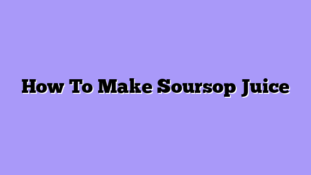 How To Make Soursop Juice