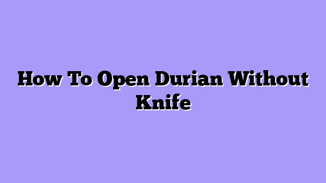 How To Open Durian Without Knife