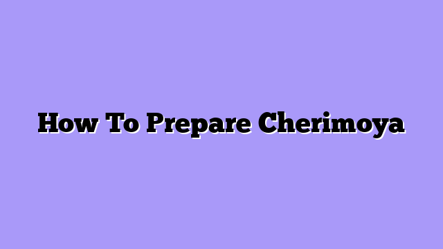 How To Prepare Cherimoya