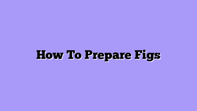 How To Prepare Figs
