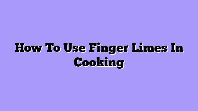 How To Use Finger Limes In Cooking