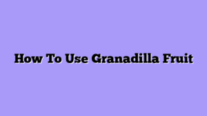 How To Use Granadilla Fruit