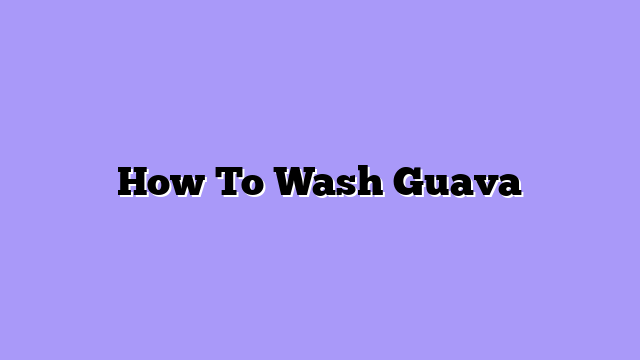 How To Wash Guava