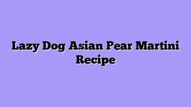 Lazy Dog Asian Pear Martini Recipe