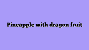 Pineapple with dragon fruit