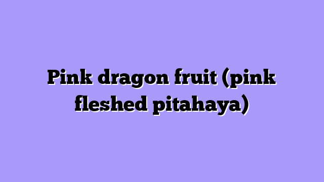Pink dragon fruit (pink fleshed pitahaya)