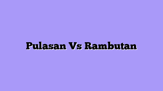 Pulasan Vs Rambutan