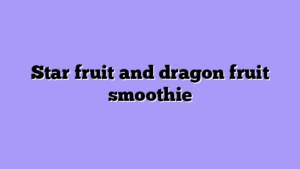 Star fruit and dragon fruit smoothie