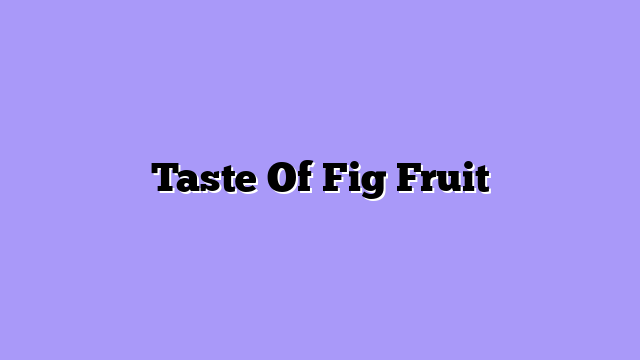 Taste Of Fig Fruit