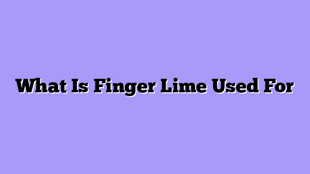 What Is Finger Lime Used For