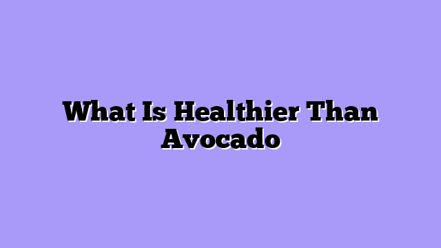 What Is Healthier Than Avocado
