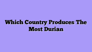 Which Country Produces The Most Durian