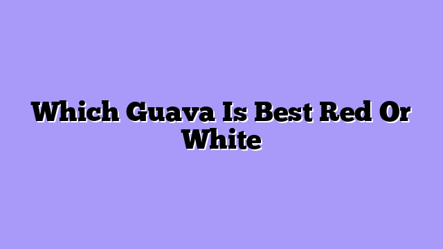 Which Guava Is Best Red Or White
